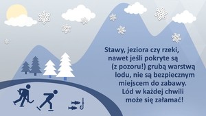 &amp;quot;Stawy, jeziora czy rzeki, nawet jeśli pokryte są (z pozoru!) grubą warstwą lodu, nie są bezpiecznym  miejscem do zabawy. Lód w każdej chwili może się załamać!&amp;quot;